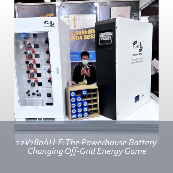 12V180AH-F: The Powerhouse Battery Changing Off-Grid Energy Game