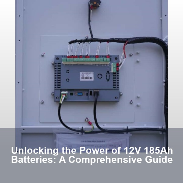 Unlocking the Power of 12V 185Ah Batteries: A Comprehensive Guide