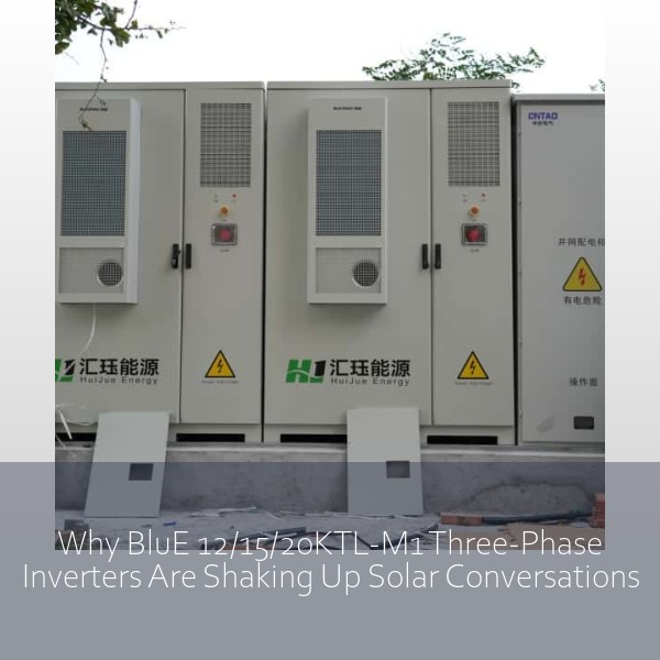 Why BluE 12/15/20KTL-M1 Three-Phase Inverters Are Shaking Up Solar Conversations
