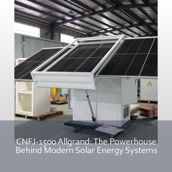 CNFJ-1500 Allgrand: The Powerhouse Behind Modern Solar Energy Systems