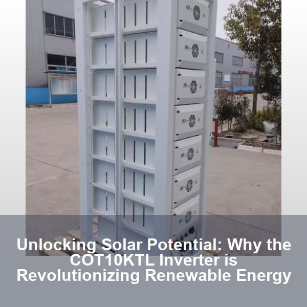 Unlocking Solar Potential: Why the COT10KTL Inverter is Revolutionizing Renewable Energy