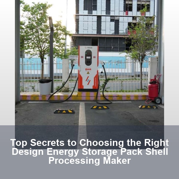 Top Secrets to Choosing the Right Design Energy Storage Pack Shell Processing Maker