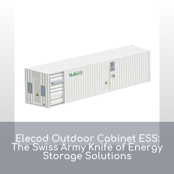 Elecod Outdoor Cabinet ESS: The Swiss Army Knife of Energy Storage Solutions