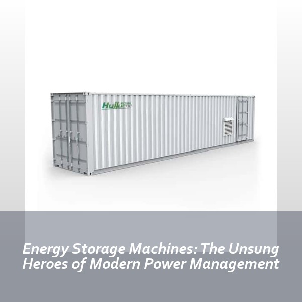 Energy Storage Machines: The Unsung Heroes of Modern Power Management
