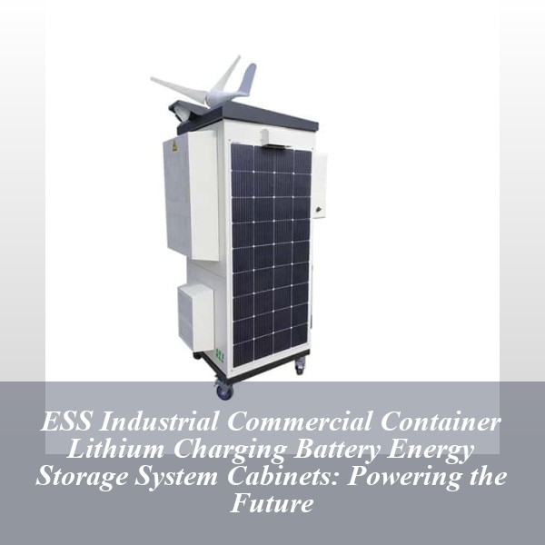 ESS Industrial Commercial Container Lithium Charging Battery Energy Storage System Cabinets: Powering the Future