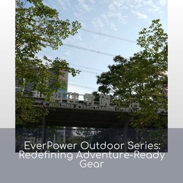 EverPower Outdoor Series: Redefining Adventure-Ready Gear