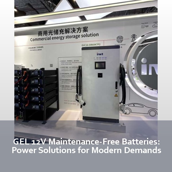 GEL 12V Maintenance-Free Batteries: Power Solutions for Modern Demands