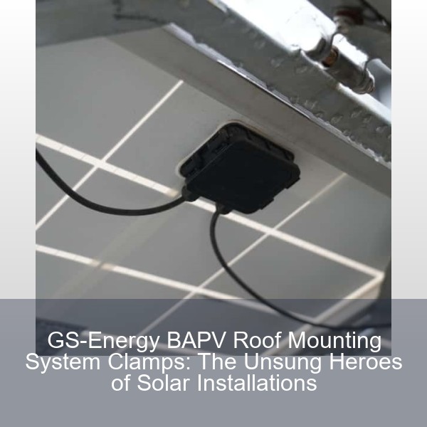 GS-Energy BAPV Roof Mounting System Clamps: The Unsung Heroes of Solar Installations
