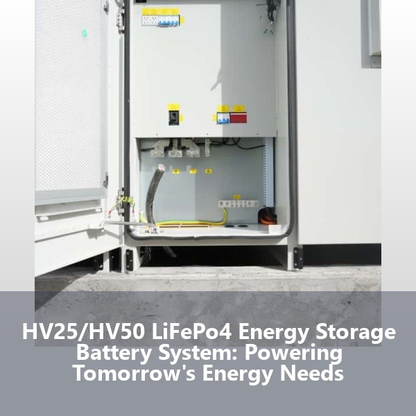 HV25/HV50 LiFePo4 Energy Storage Battery System: Powering Tomorrow's Energy Needs