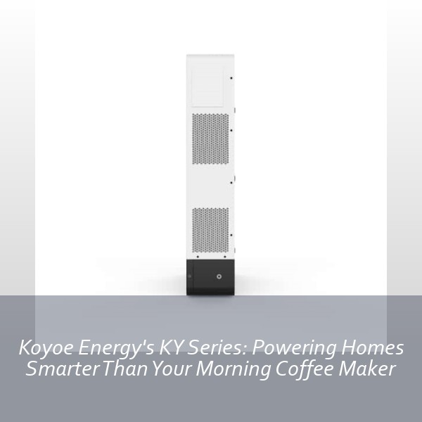Koyoe Energy's KY Series: Powering Homes Smarter Than Your Morning Coffee Maker
