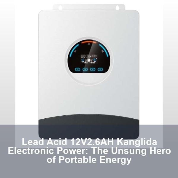Lead Acid 12V2.6AH Kanglida Electronic Power: The Unsung Hero of Portable Energy