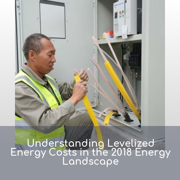 Understanding Levelized Energy Costs in the 2018 Energy Landscape