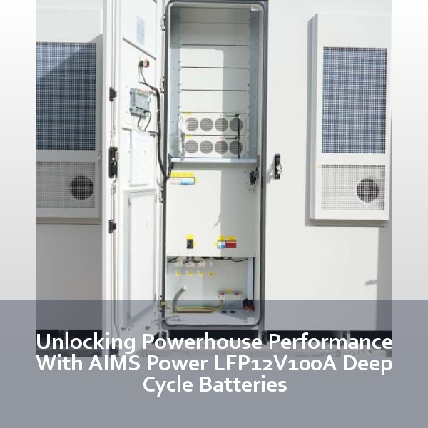 Unlocking Powerhouse Performance With AIMS Power LFP12V100A Deep Cycle Batteries