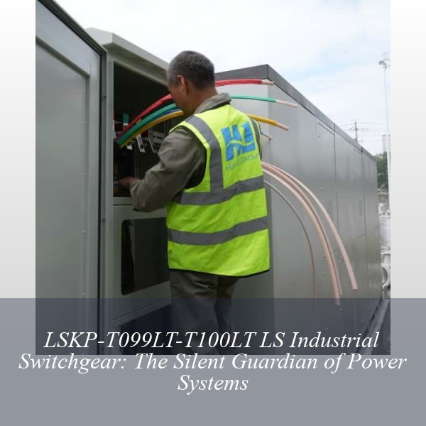 LSKP-T099LT-T100LT LS Industrial Switchgear: The Silent Guardian of Power Systems