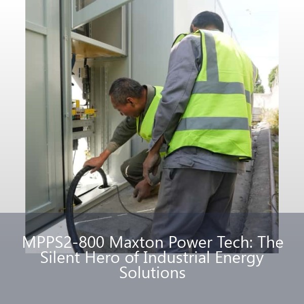MPPS2-800 Maxton Power Tech: The Silent Hero of Industrial Energy Solutions