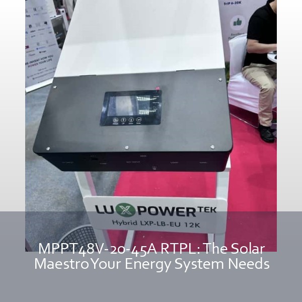 MPPT48V-20-45A RTPL: The Solar Maestro Your Energy System Needs