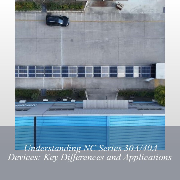 Understanding NC Series 30A/40A Devices: Key Differences and Applications