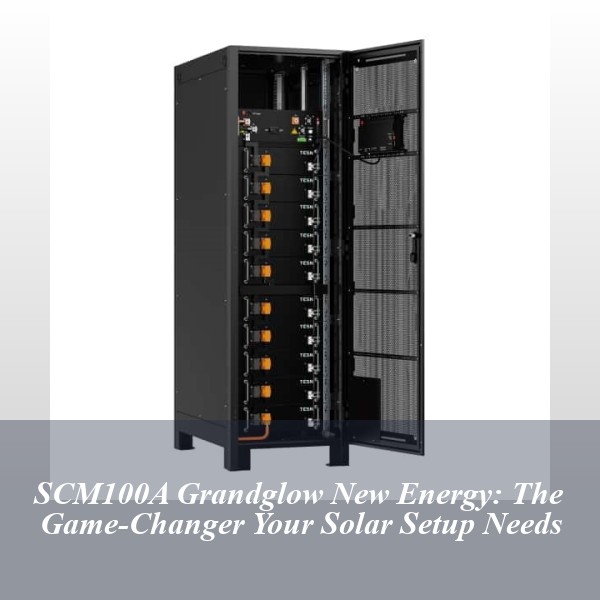 SCM100A Grandglow New Energy: The Game-Changer Your Solar Setup Needs