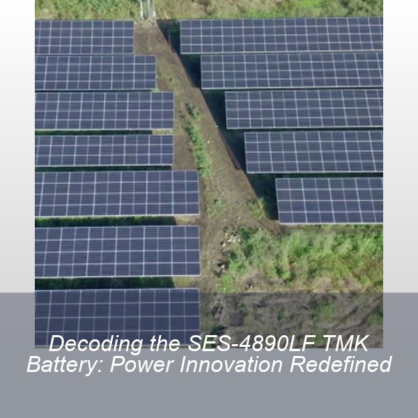 Decoding the SES-4890LF TMK Battery: Power Innovation Redefined