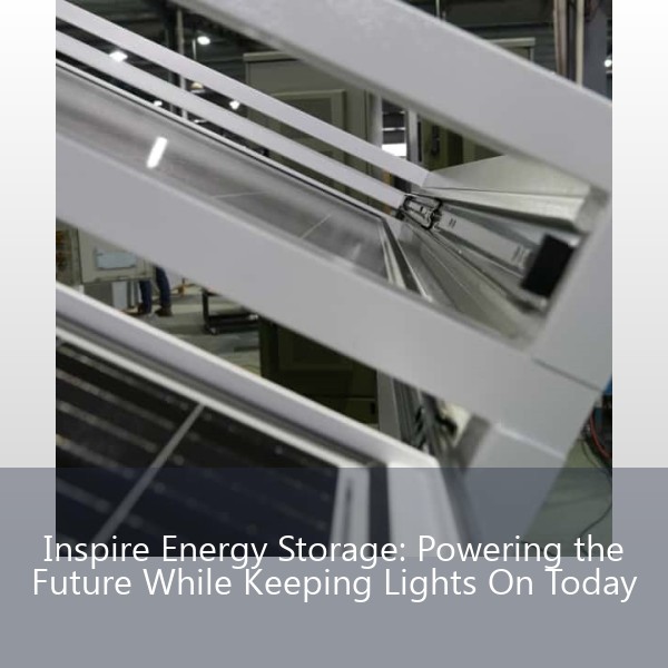 Inspire Energy Storage: Powering the Future While Keeping Lights On Today