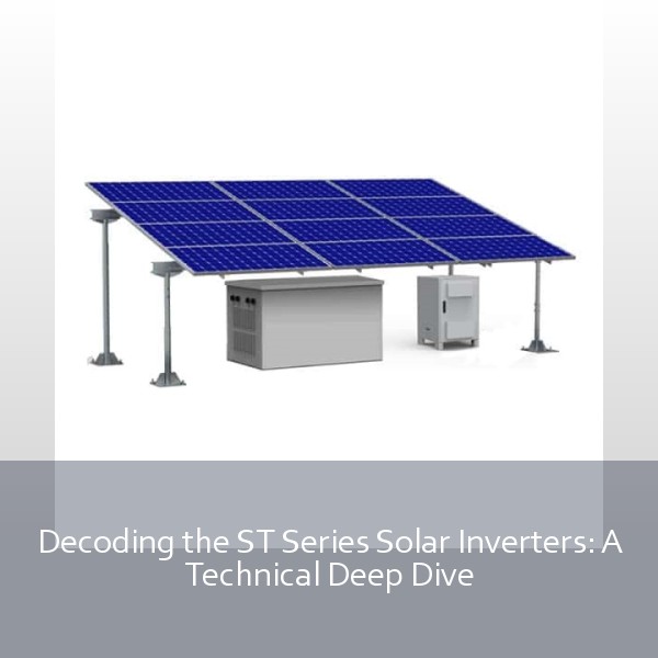 Decoding the ST Series Solar Inverters: A Technical Deep Dive