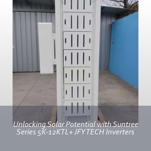 Unlocking Solar Potential with Suntree Series 5K-12KTL+ JFY TECH Inverters