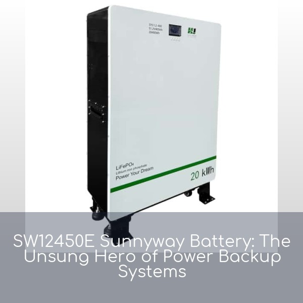 SW12450E Sunnyway Battery: The Unsung Hero of Power Backup Systems