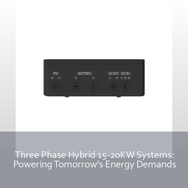 Three Phase Hybrid 15-20KW Systems: Powering Tomorrow's Energy Demands