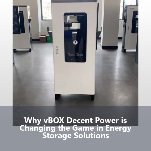 Why vBOX Decent Power is Changing the Game in Energy Storage Solutions