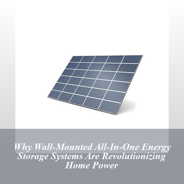 Why Wall-Mounted All-In-One Energy Storage Systems Are Revolutionizing Home Power