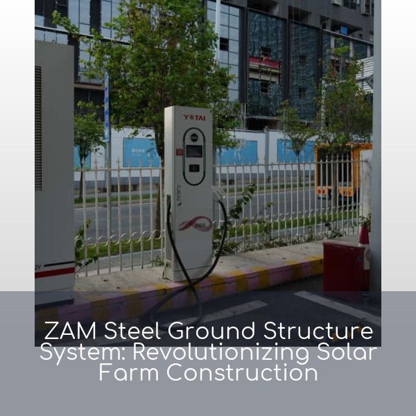 ZAM Steel Ground Structure System: Revolutionizing Solar Farm Construction